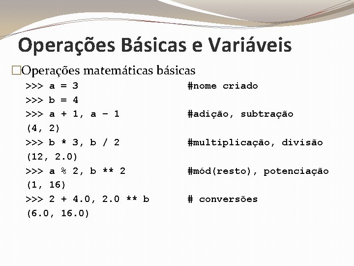 Operações Básicas e Variáveis �Operações matemáticas básicas >>> a = 3 >>> b =