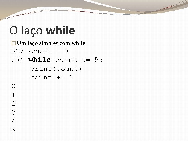 O laço while �Um laço simples com while >>> count = 0 >>> while