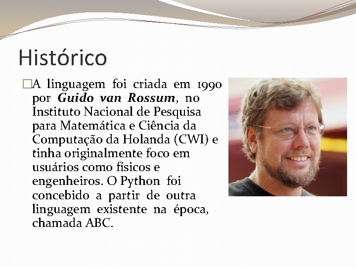 Histórico �A linguagem foi criada em 1990 por Guido van Rossum, no Instituto Nacional