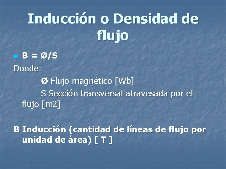 Inducción o Densidad de flujo B = Ø/S Donde: Ø Flujo magnético [Wb] S