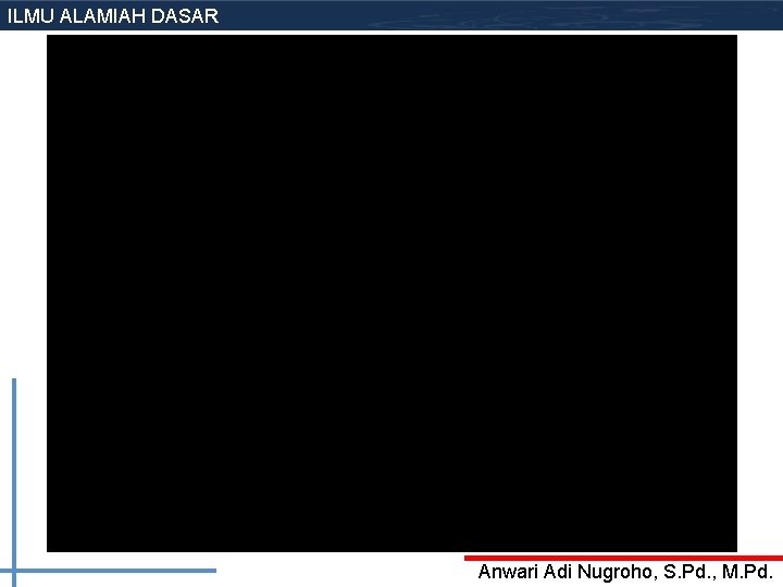 ILMU ALAMIAH DASAR Anwari Adi Nugroho, S. Pd. , M. Pd. ILMU ALAMIAH DASAR Anwari Adi Nugroho, S. Pd. , M. Pd.