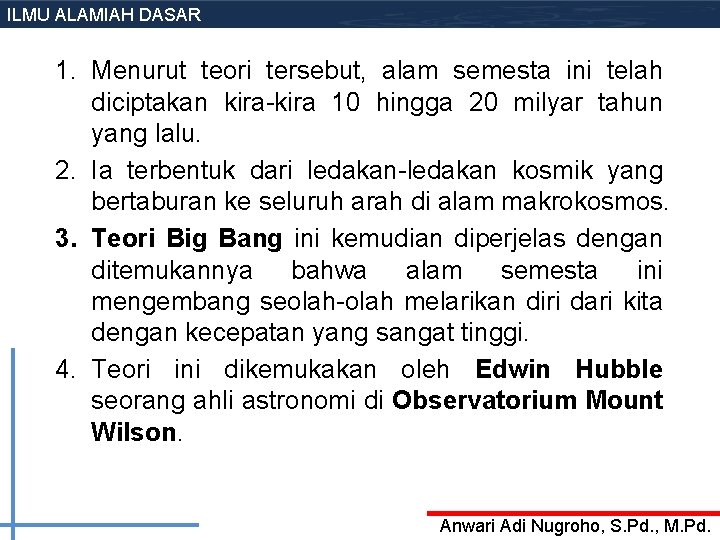 ILMU ALAMIAH DASAR 1. Menurut teori tersebut, alam semesta ini telah diciptakan kira-kira 10 ILMU ALAMIAH DASAR 1. Menurut teori tersebut, alam semesta ini telah diciptakan kira-kira 10