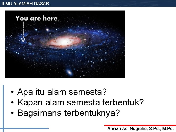 ILMU ALAMIAH DASAR • Apa itu alam semesta? • Kapan alam semesta terbentuk? • ILMU ALAMIAH DASAR • Apa itu alam semesta? • Kapan alam semesta terbentuk? •