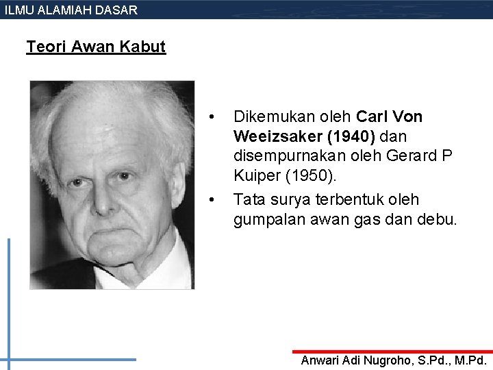 ILMU ALAMIAH DASAR Teori Awan Kabut • • Dikemukan oleh Carl Von Weeizsaker (1940) ILMU ALAMIAH DASAR Teori Awan Kabut • • Dikemukan oleh Carl Von Weeizsaker (1940)