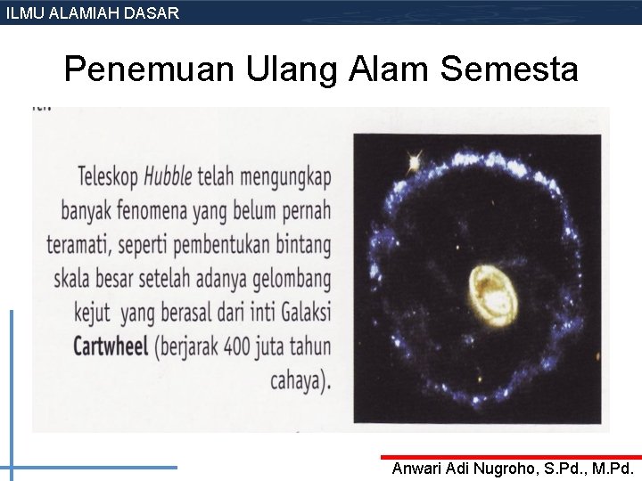 ILMU ALAMIAH DASAR Penemuan Ulang Alam Semesta Anwari Adi Nugroho, S. Pd. , M. ILMU ALAMIAH DASAR Penemuan Ulang Alam Semesta Anwari Adi Nugroho, S. Pd. , M.