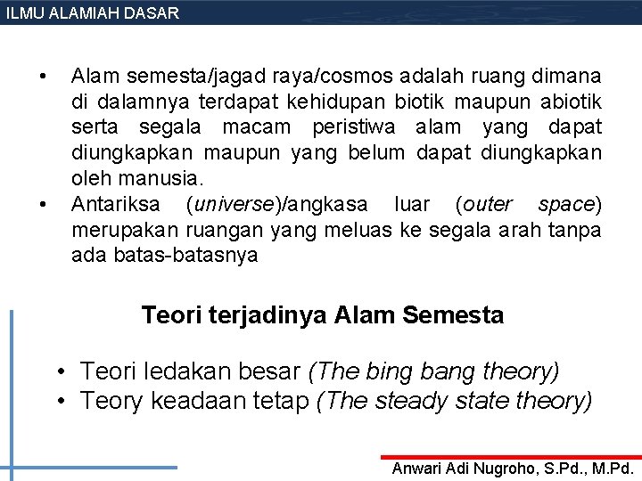 ILMU ALAMIAH DASAR • • Alam semesta/jagad raya/cosmos adalah ruang dimana di dalamnya terdapat ILMU ALAMIAH DASAR • • Alam semesta/jagad raya/cosmos adalah ruang dimana di dalamnya terdapat