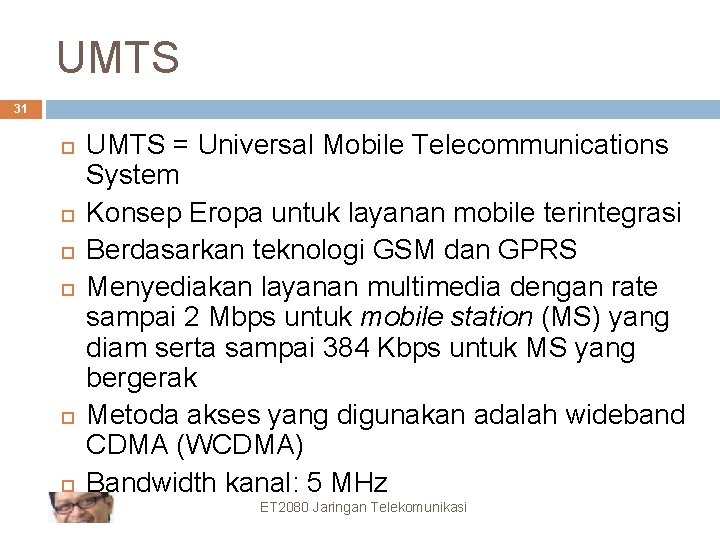 UMTS 31 UMTS = Universal Mobile Telecommunications System Konsep Eropa untuk layanan mobile terintegrasi