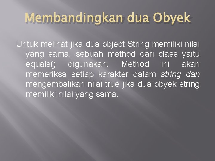 Membandingkan dua Obyek Untuk melihat jika dua object String memiliki nilai yang sama, sebuah