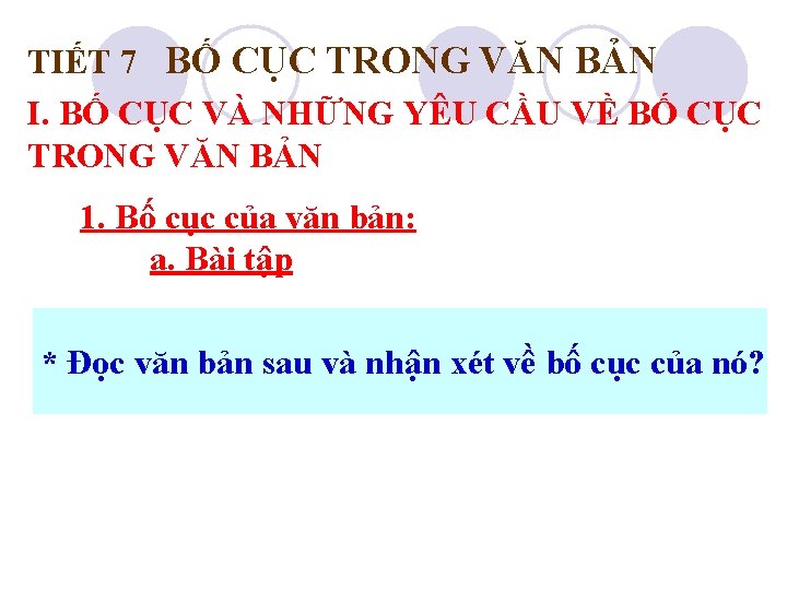 TIẾT 7 BỐ CỤC TRONG VĂN BẢN I. BỐ CỤC VÀ NHỮNG YÊU CẦU