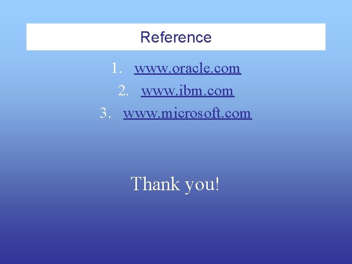 Reference 1. www. oracle. com 2. www. ibm. com 3. www. microsoft. com Thank