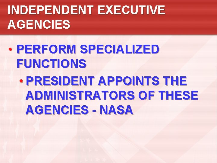 INDEPENDENT EXECUTIVE AGENCIES • PERFORM SPECIALIZED FUNCTIONS • PRESIDENT APPOINTS THE ADMINISTRATORS OF THESE