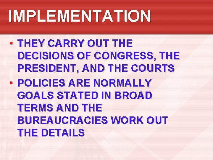 IMPLEMENTATION • THEY CARRY OUT THE DECISIONS OF CONGRESS, THE PRESIDENT, AND THE COURTS IMPLEMENTATION • THEY CARRY OUT THE DECISIONS OF CONGRESS, THE PRESIDENT, AND THE COURTS