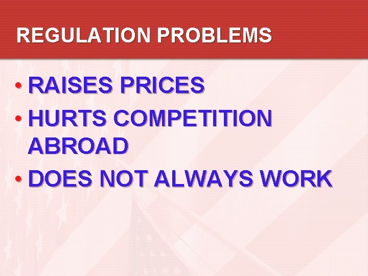 REGULATION PROBLEMS • RAISES PRICES • HURTS COMPETITION ABROAD • DOES NOT ALWAYS WORK REGULATION PROBLEMS • RAISES PRICES • HURTS COMPETITION ABROAD • DOES NOT ALWAYS WORK