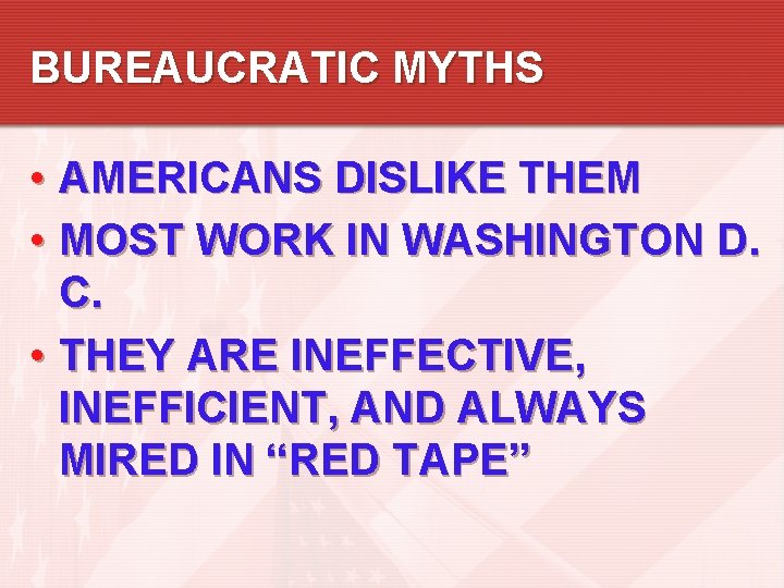 BUREAUCRATIC MYTHS • AMERICANS DISLIKE THEM • MOST WORK IN WASHINGTON D. C. • BUREAUCRATIC MYTHS • AMERICANS DISLIKE THEM • MOST WORK IN WASHINGTON D. C. •