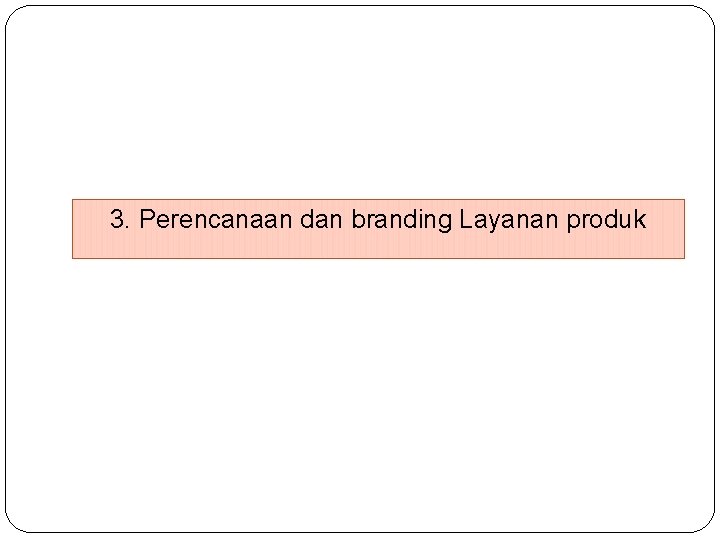 3. Perencanaan dan branding Layanan produk 3. Perencanaan dan branding Layanan produk