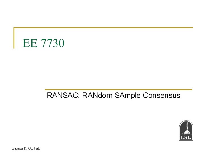 EE 7730 RANSAC: RANdom SAmple Consensus Bahadir K. Gunturk 
