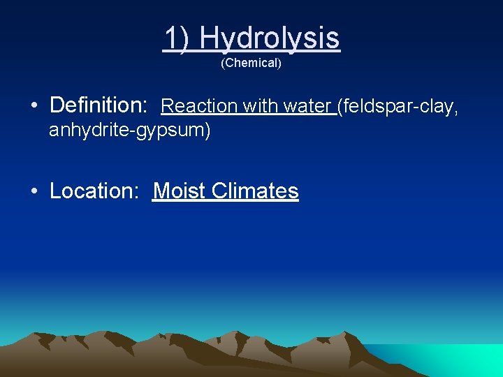 1) Hydrolysis (Chemical) • Definition: Reaction with water (feldspar-clay, anhydrite-gypsum) • Location: Moist Climates 1) Hydrolysis (Chemical) • Definition: Reaction with water (feldspar-clay, anhydrite-gypsum) • Location: Moist Climates