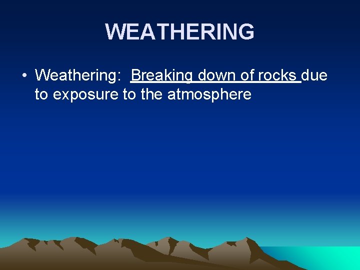 WEATHERING • Weathering: Breaking down of rocks due to exposure to the atmosphere WEATHERING • Weathering: Breaking down of rocks due to exposure to the atmosphere