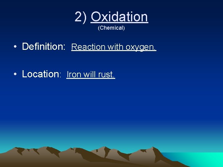 2) Oxidation (Chemical) • Definition: Reaction with oxygen. • Location: Iron will rust. 2) Oxidation (Chemical) • Definition: Reaction with oxygen. • Location: Iron will rust.