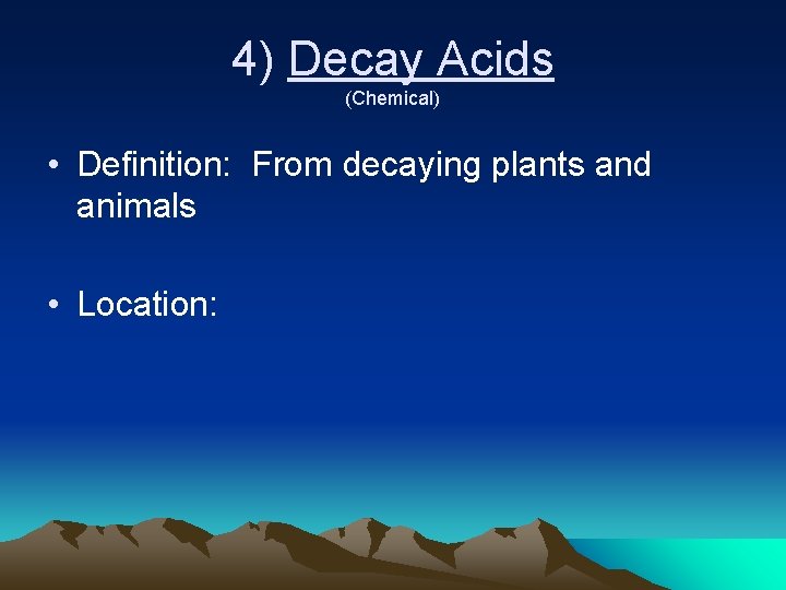 4) Decay Acids (Chemical) • Definition: From decaying plants and animals • Location: 4) Decay Acids (Chemical) • Definition: From decaying plants and animals • Location: