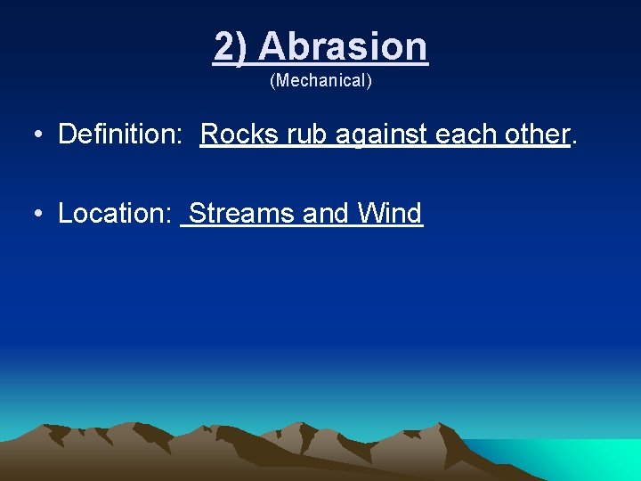 2) Abrasion (Mechanical) • Definition: Rocks rub against each other. • Location: Streams and