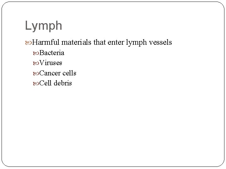 Lymph Harmful materials that enter lymph vessels Bacteria Viruses Cancer cells Cell debris 