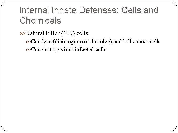 Internal Innate Defenses: Cells and Chemicals Natural killer (NK) cells Can lyse (disintegrate or