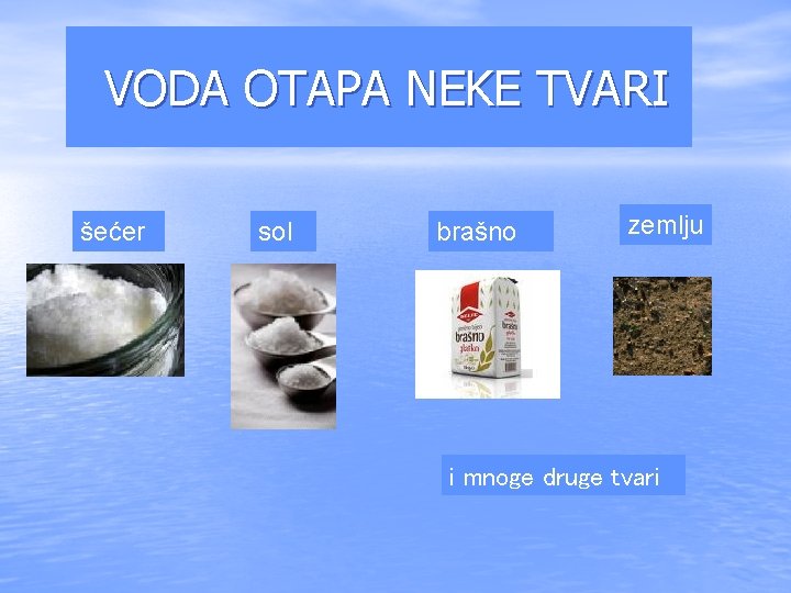 VODA OTAPA NEKE TVARI šećer sol brašno zemlju i mnoge druge tvari 