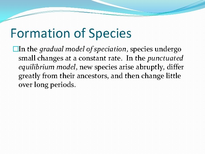 Formation of Species �In the gradual model of speciation, species undergo small changes at