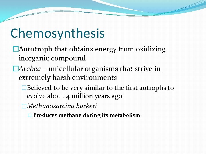 Chemosynthesis �Autotroph that obtains energy from oxidizing inorganic compound �Archea – unicellular organisms that