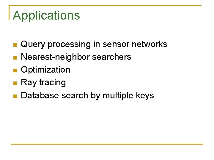 Applications n n n Query processing in sensor networks Nearest-neighbor searchers Optimization Ray tracing Applications n n n Query processing in sensor networks Nearest-neighbor searchers Optimization Ray tracing