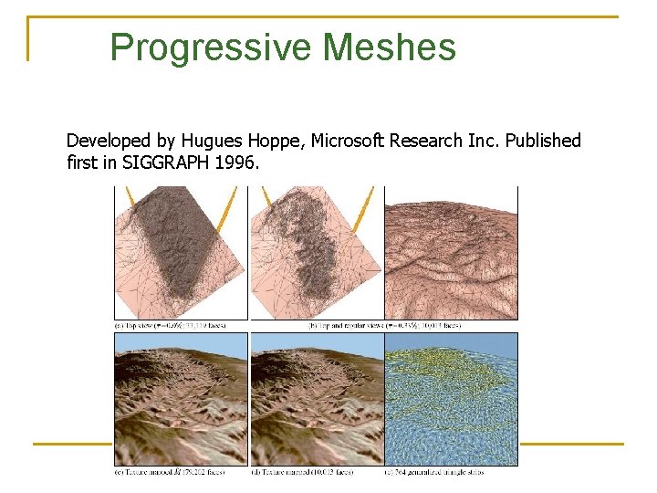 Progressive Meshes Developed by Hugues Hoppe, Microsoft Research Inc. Published first in SIGGRAPH 1996. Progressive Meshes Developed by Hugues Hoppe, Microsoft Research Inc. Published first in SIGGRAPH 1996.