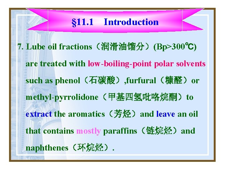§ 11. 1 Introduction 7. Lube oil fractions(润滑油馏分)(Bp>300℃) are treated with low-boiling-point polar solvents § 11. 1 Introduction 7. Lube oil fractions(润滑油馏分)(Bp>300℃) are treated with low-boiling-point polar solvents