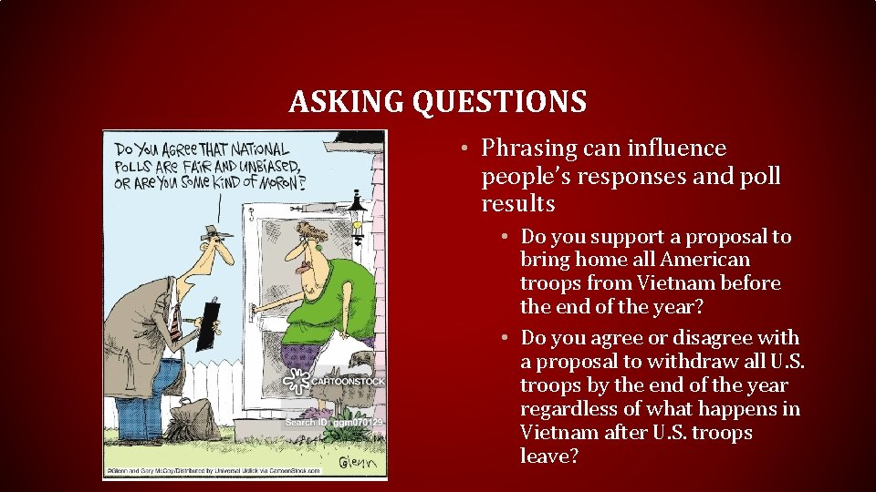 ASKING QUESTIONS • Phrasing can influence people’s responses and poll results • Do you