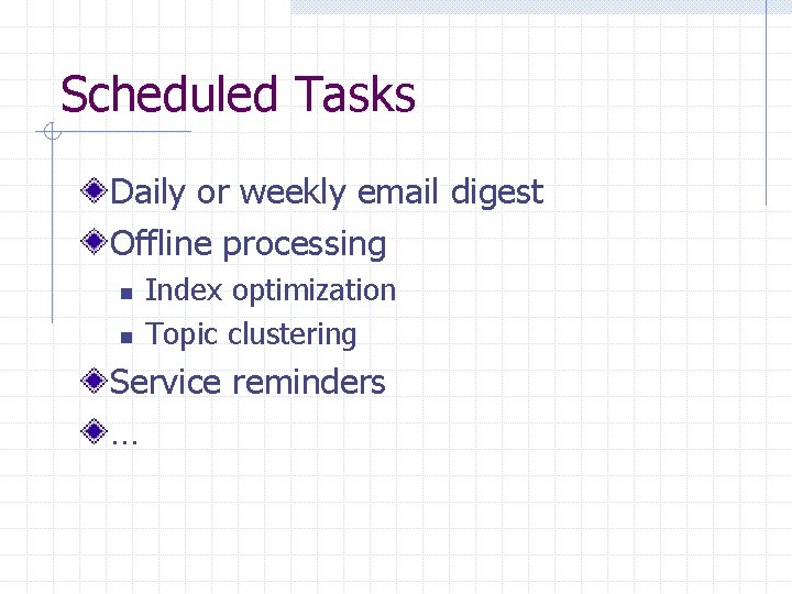 Scheduled Tasks Daily or weekly email digest Offline processing n n Index optimization Topic