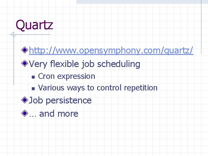 Quartz http: //www. opensymphony. com/quartz/ Very flexible job scheduling n n Cron expression Various