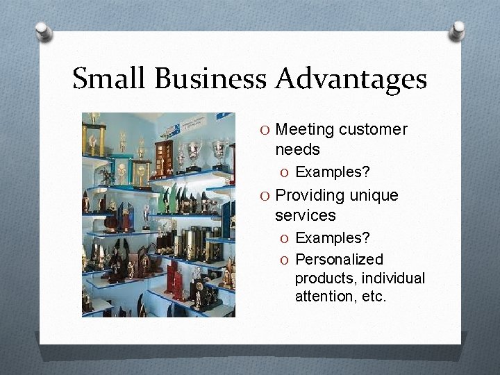 Small Business Advantages O Meeting customer needs O Examples? O Providing unique services O