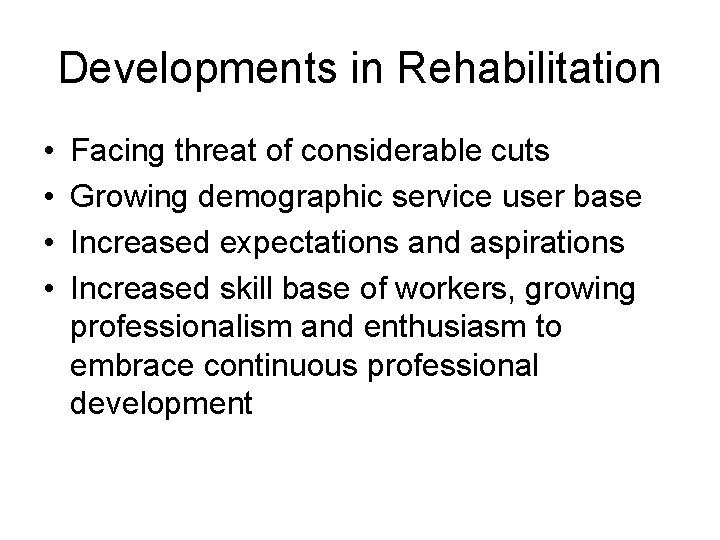 Developments in Rehabilitation • • Facing threat of considerable cuts Growing demographic service user Developments in Rehabilitation • • Facing threat of considerable cuts Growing demographic service user