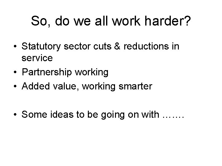 So, do we all work harder? • Statutory sector cuts & reductions in service So, do we all work harder? • Statutory sector cuts & reductions in service