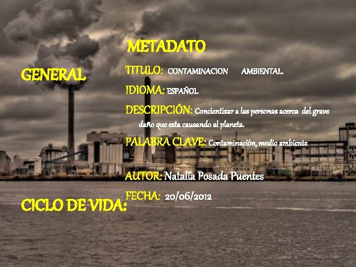 METADATO GENERAL TITULO: CONTAMINACION AMBIENTAL. IDIOMA: ESPAÑOL DESCRIPCIÓN: Concientizar a las personas acerca del