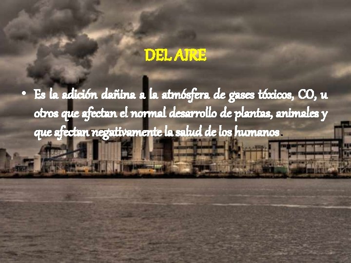 DEL AIRE • Es la adición dañina a la atmósfera de gases tóxicos, CO,