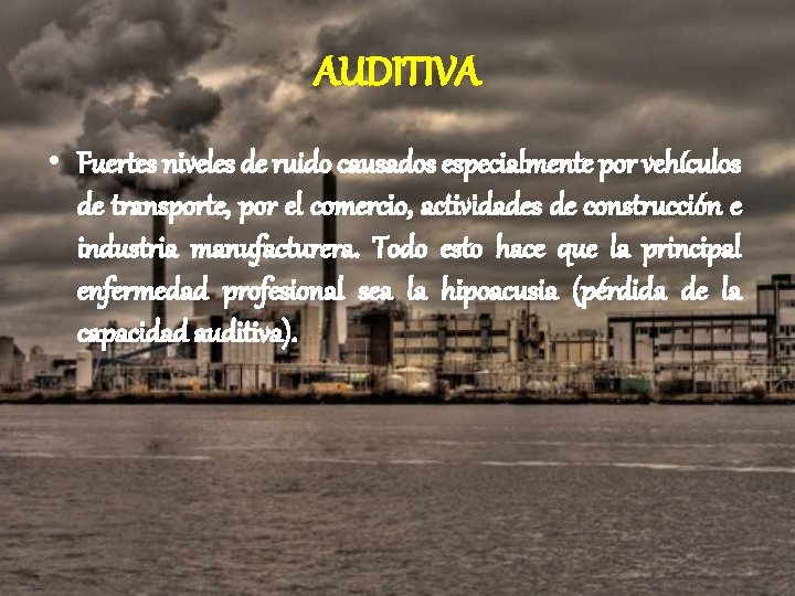 AUDITIVA • Fuertes niveles de ruido causados especialmente por vehículos de transporte, por el