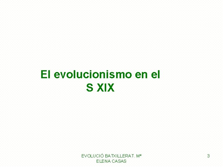 El evolucionismo en el S XIX EVOLUCIÓ BATXILLERAT. Mª ELENA CASAS 3 El evolucionismo en el S XIX EVOLUCIÓ BATXILLERAT. Mª ELENA CASAS 3
