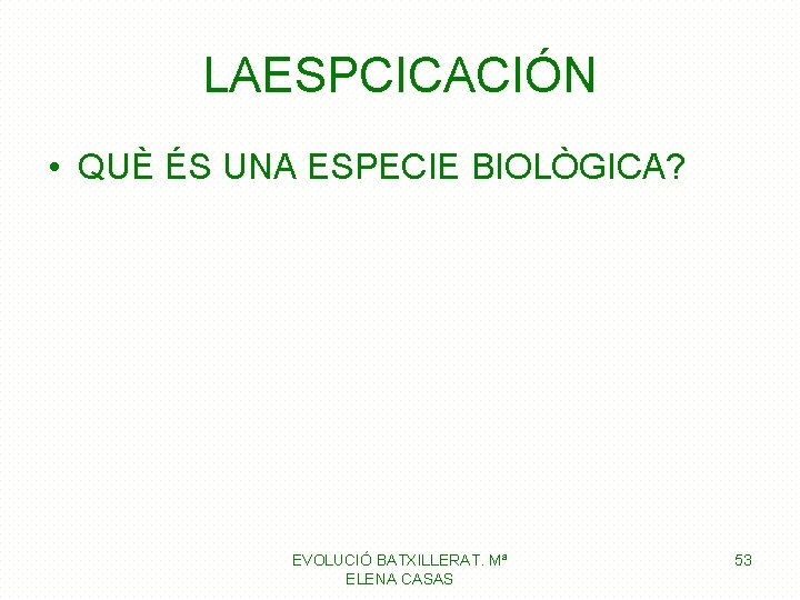 LAESPCICACIÓN • QUÈ ÉS UNA ESPECIE BIOLÒGICA? EVOLUCIÓ BATXILLERAT. Mª ELENA CASAS 53 