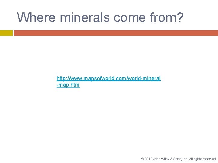 Where minerals come from? http: //www. mapsofworld. com/world-mineral -map. htm © 2012 John Wiley