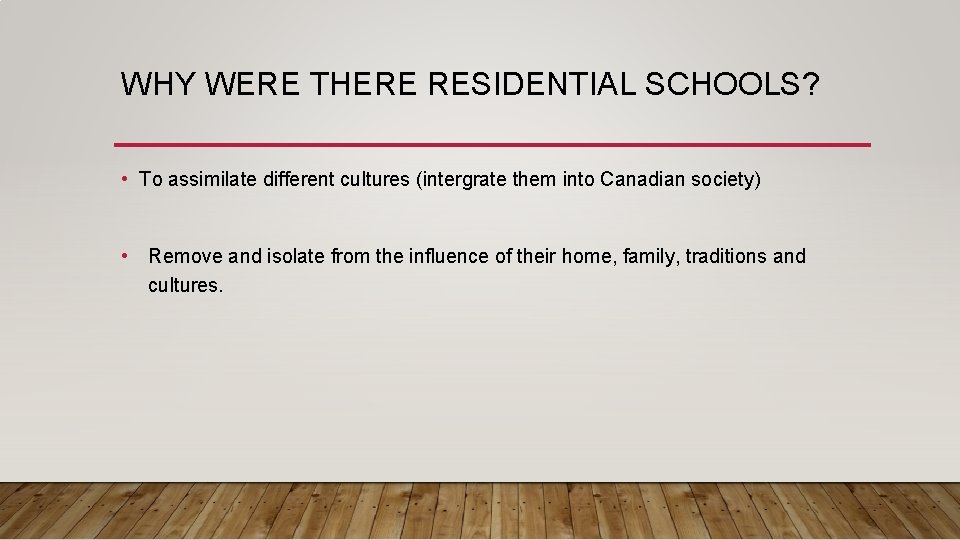WHY WERE THERE RESIDENTIAL SCHOOLS? • To assimilate different cultures (intergrate them into Canadian