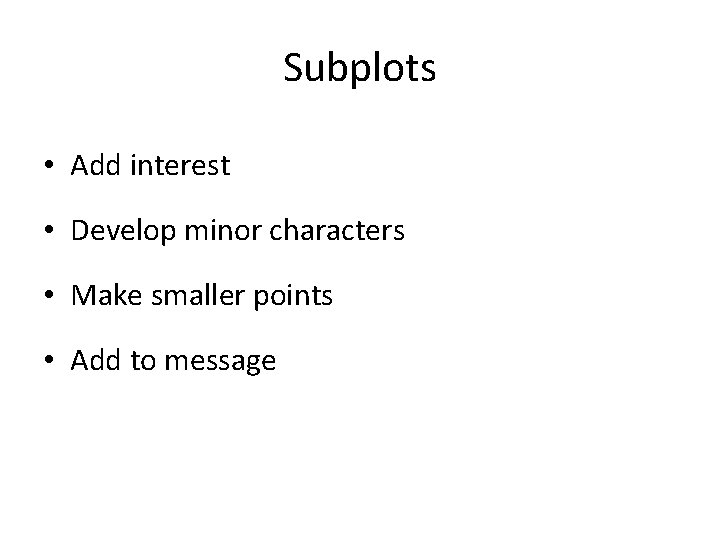 Subplots • Add interest • Develop minor characters • Make smaller points • Add
