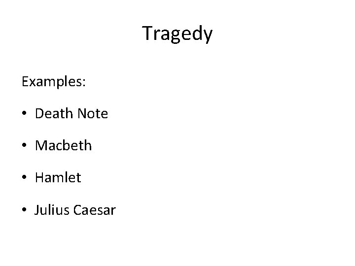 Tragedy Examples: • Death Note • Macbeth • Hamlet • Julius Caesar 