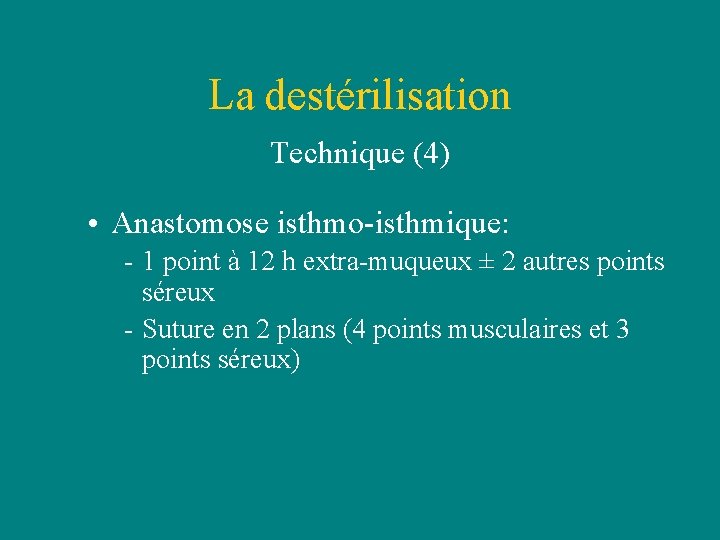 La destérilisation Technique (4) • Anastomose isthmo-isthmique: - 1 point à 12 h extra-muqueux La destérilisation Technique (4) • Anastomose isthmo-isthmique: - 1 point à 12 h extra-muqueux