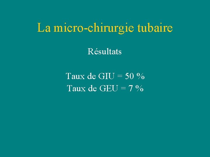 La micro-chirurgie tubaire Résultats Taux de GIU = 50 % Taux de GEU = La micro-chirurgie tubaire Résultats Taux de GIU = 50 % Taux de GEU =